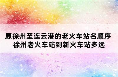 原徐州至连云港的老火车站名顺序 徐州老火车站到新火车站多远